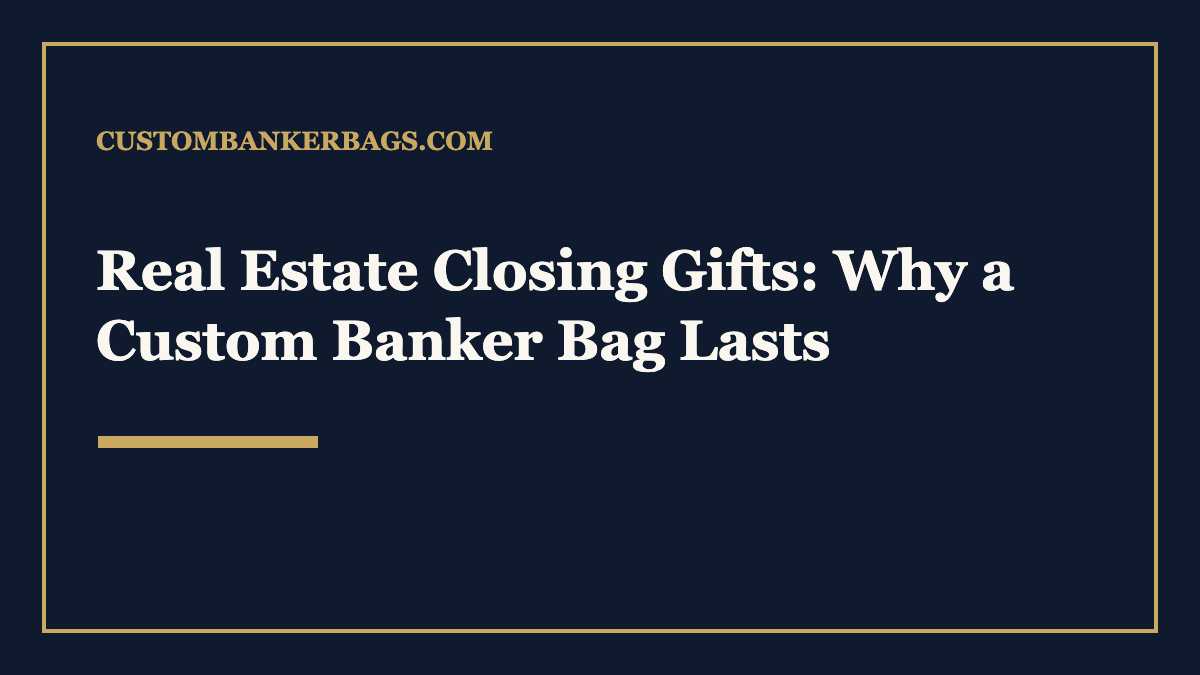 Real Estate Closing Gifts: Why a Custom Banker Bag Lasts